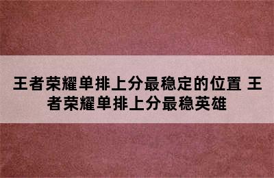 王者荣耀单排上分最稳定的位置 王者荣耀单排上分最稳英雄